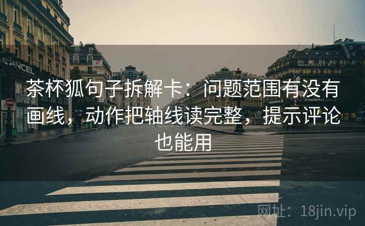 茶杯狐句子拆解卡:问题范围有没有画线,动作把轴线读完整,提示评论也能用 茶杯狐句子拆解卡:问题范围有没有画线,动作把轴线读完整,提示评论也能用