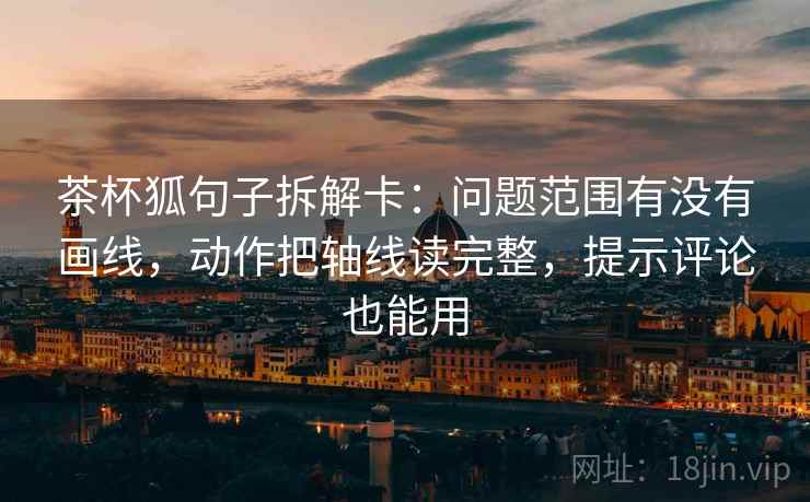茶杯狐句子拆解卡:问题范围有没有画线,动作把轴线读完整,提示评论也能用 茶杯狐句子拆解卡:问题范围有没有画线,动作把轴线读完整,提示评论也能用