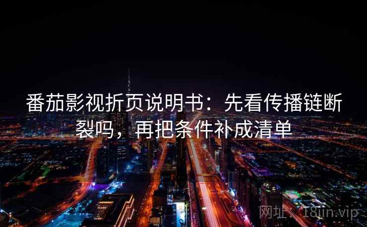 番茄影视折页说明书：先看传播链断裂吗，再把条件补成清单