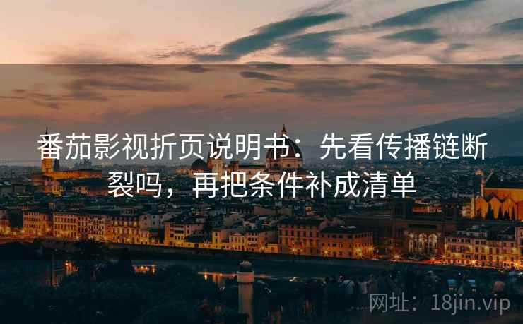 番茄影视折页说明书：先看传播链断裂吗，再把条件补成清单