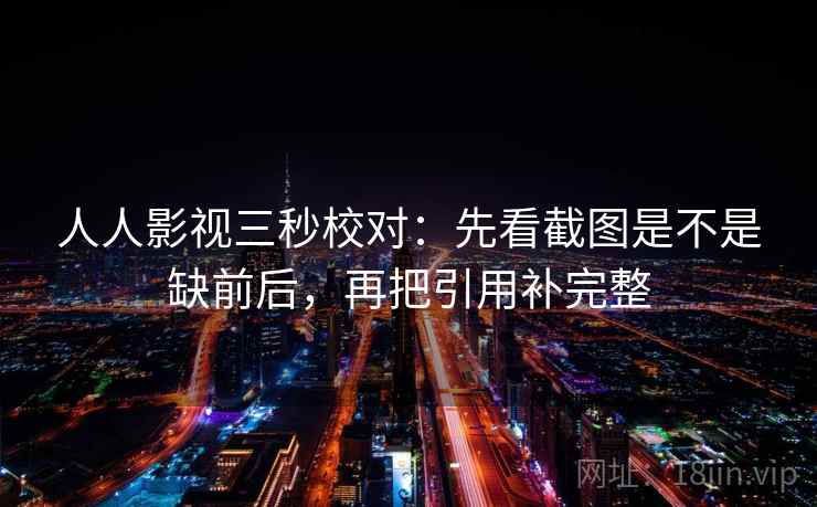 人人影视三秒校对:先看截图是不是缺前后,再把引用补完整 人人影视三秒校对:先看截图是不是缺前后,再把引用补完整