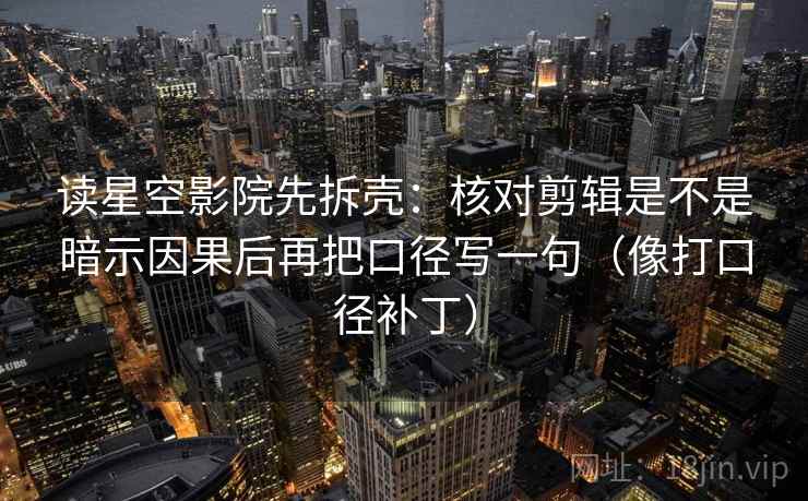 读星空影院先拆壳:核对剪辑是不是暗示因果后再把口径写一句(像打口径补丁) 读星空影院先拆壳:核对剪辑是不是暗示因果后再把口径写一句(像打口径补丁)