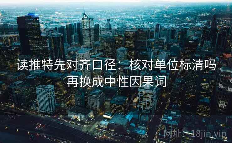 读推特先对齐口径：核对单位标清吗再换成中性因果词
