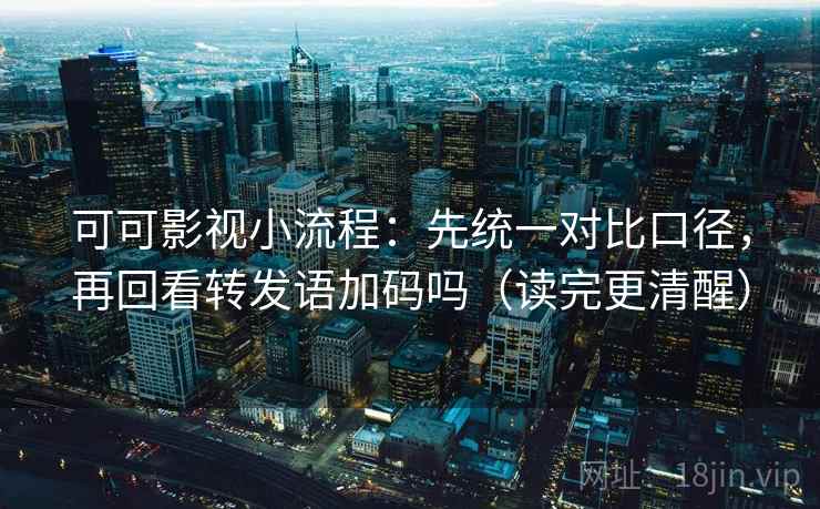 可可影视小流程：先统一对比口径，再回看转发语加码吗（读完更清醒）