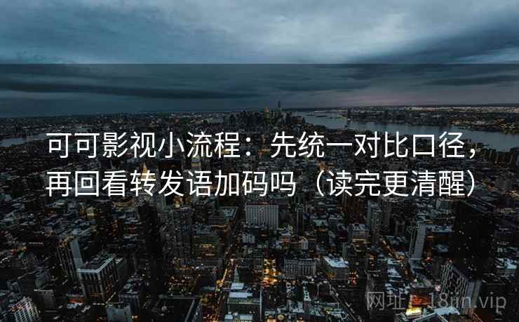 可可影视小流程：先统一对比口径，再回看转发语加码吗（读完更清醒）
