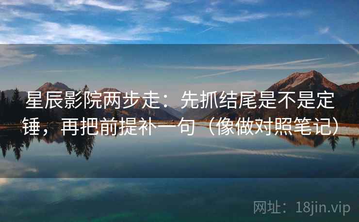 星辰影院两步走：先抓结尾是不是定锤，再把前提补一句（像做对照笔记）