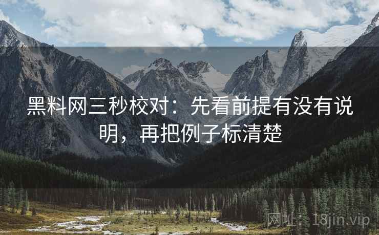 黑料网三秒校对：先看前提有没有说明，再把例子标清楚